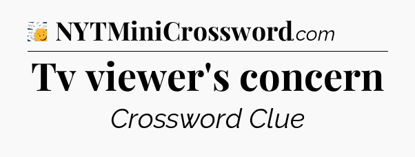 Tv viewer's concern - 7 Little Words