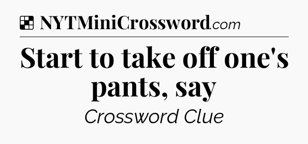 Solution: Start to take off one's pants, say - NYT Crossword