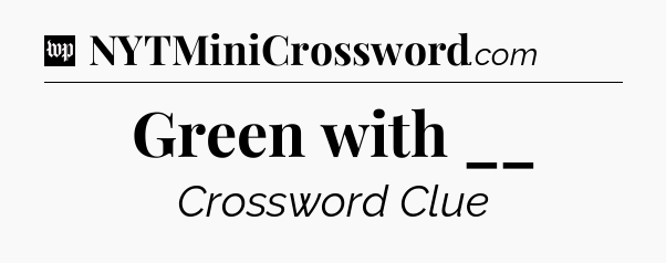 Green with __ Crossword Clue