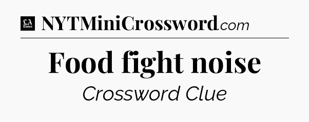 Food fight noise - LA Times Crossword