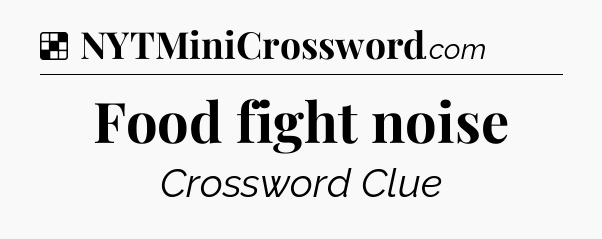 Solution: Food fight noise - NYT Crossword
