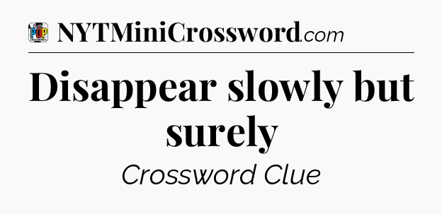 Disappear slowly but surely Crossword Clue