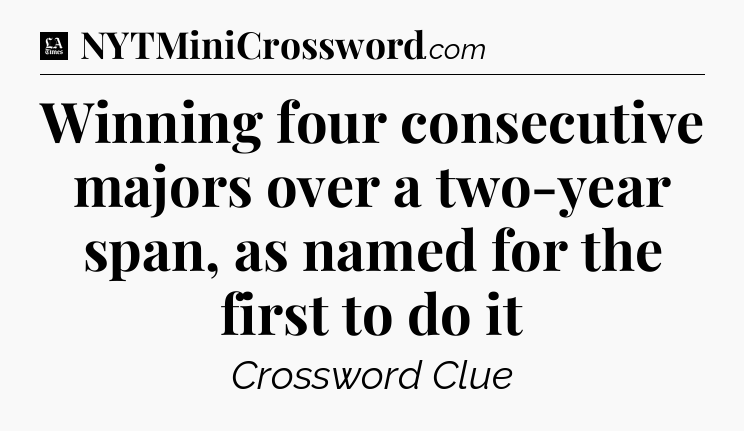Winning four consecutive majors over a two-year span, as named for the first to do it - LA Times Crossword