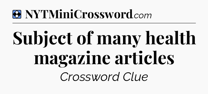 Solution: Subject of many health magazine articles - NYT Mini Crossword