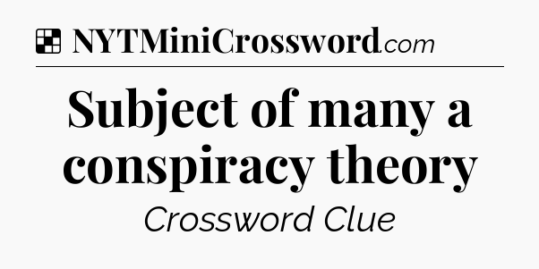 Solution: Subject of many a conspiracy theory - NYT Crossword