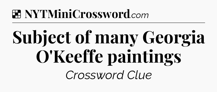 Solution: Subject of many Georgia O'Keeffe paintings - NYT Crossword