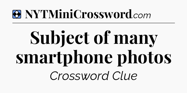 Solution: Subject of many smartphone photos - NYT Mini Crossword