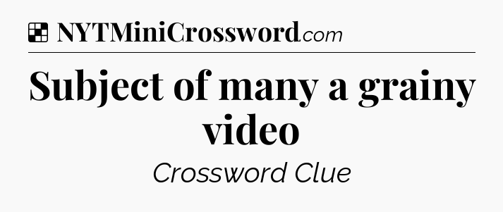 Solution: Subject of many a grainy video - NYT Crossword