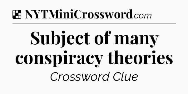 Solution: Subject of many conspiracy theories - NYT Crossword