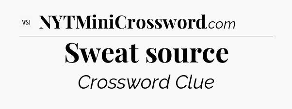 Sweat source - WSJ Crossword