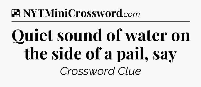 Solution: Quiet sound of water on the side of a pail, say - NYT Crossword