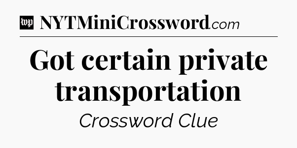 Got certain private transportation Crossword Clue