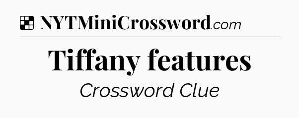Solution: Tiffany features - NYT Crossword