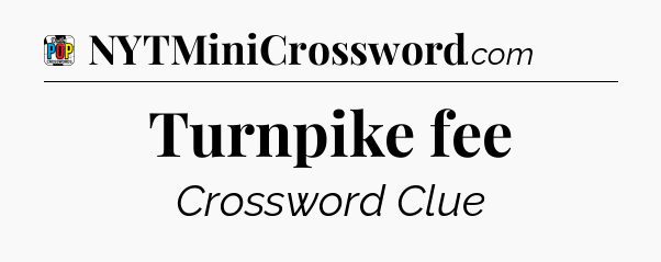 Turnpike fee Crossword Clue