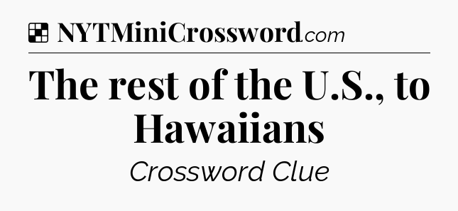Solution: The rest of the U.S., to Hawaiians - NYT Crossword