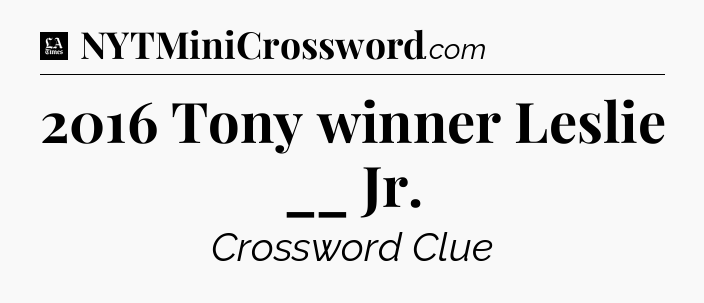 2016 Tony winner Leslie __ Jr - LA Times Crossword