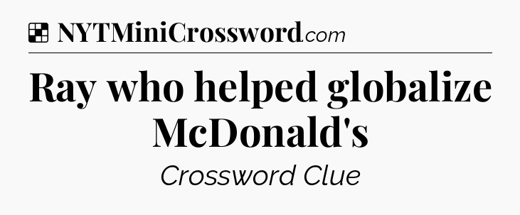 Solution: Ray who helped globalize McDonald's - NYT Crossword