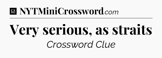 Very serious, as straits - LA Times Crossword