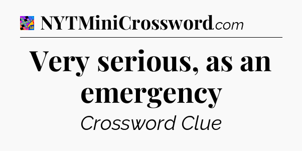 Very serious, as an emergency Crossword Clue