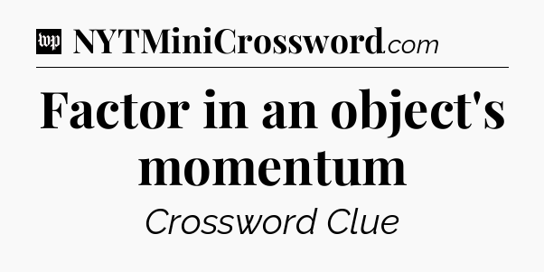 Factor in an object's momentum Crossword Clue