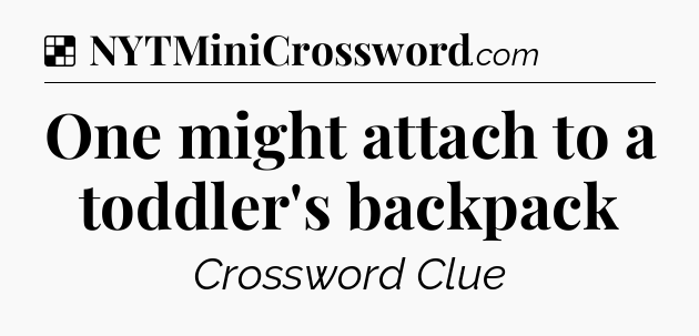 Solution: One might attach to a toddler's backpack - NYT Crossword
