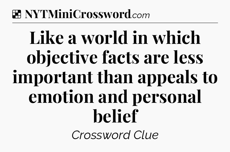 Solution: Like a world in which objective facts are less important than appeals to emotion and personal belief - NYT Crossword