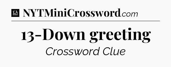 13-Down greeting - LA Times Crossword