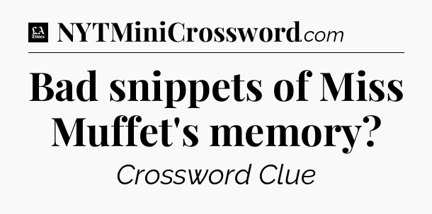 Bad snippets of Miss Muffet's memory - LA Times Crossword