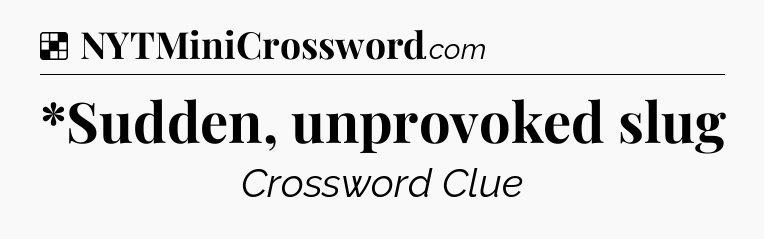 Solution: *Sudden, unprovoked slug - NYT Crossword