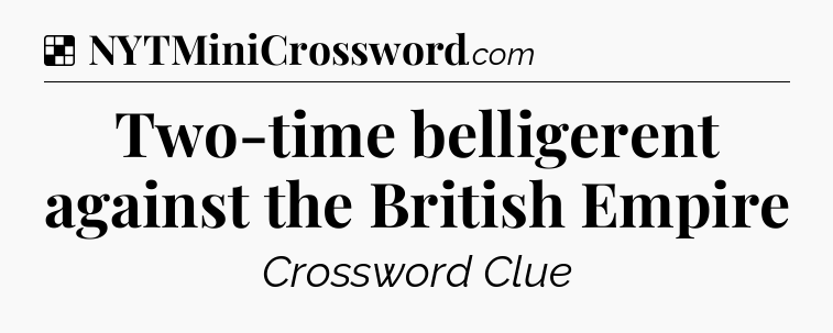 Solution: Two-time belligerent against the British Empire - NYT Crossword