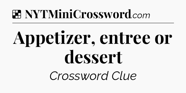 Solution: Appetizer, entree or dessert - NYT Crossword