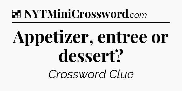 Solution: Appetizer, entree or dessert - NYT Crossword