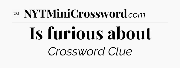 Is furious about - WSJ Crossword