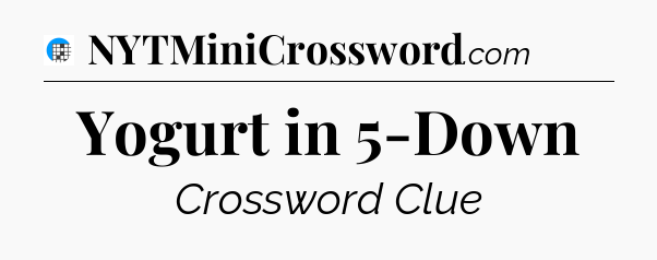 Yogurt in 5-Down Crossword Clue
