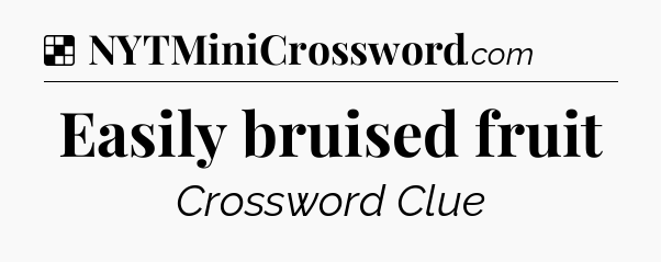 Solution: Easily bruised fruit - NYT Crossword