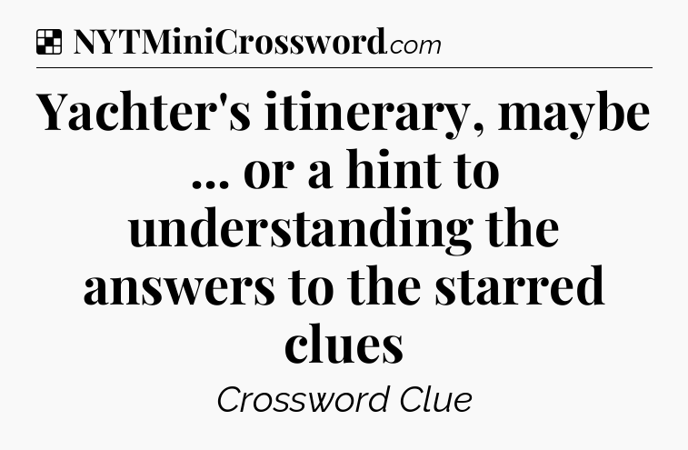 Solution: Yachter's itinerary, maybe ... or a hint to understanding the answers to the starred clues - NYT Crossword
