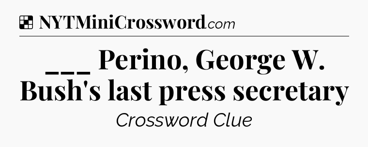 Solution: ___ Perino, George W. Bush's last press secretary - NYT Crossword
