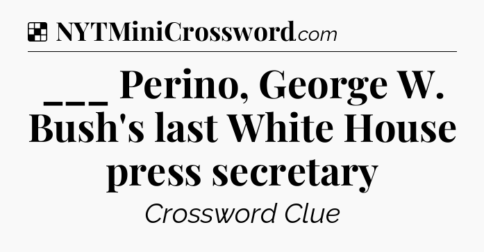 Solution: ___ Perino, George W. Bush's last White House press secretary - NYT Crossword