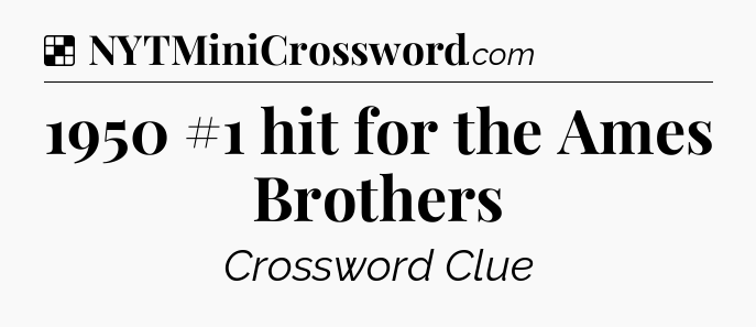 Solution: 1950 #1 hit for the Ames Brothers - NYT Crossword