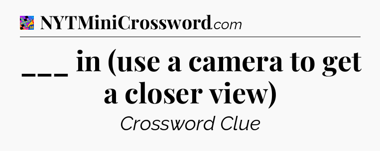 ___ in (use a camera to get a closer view) Crossword Clue