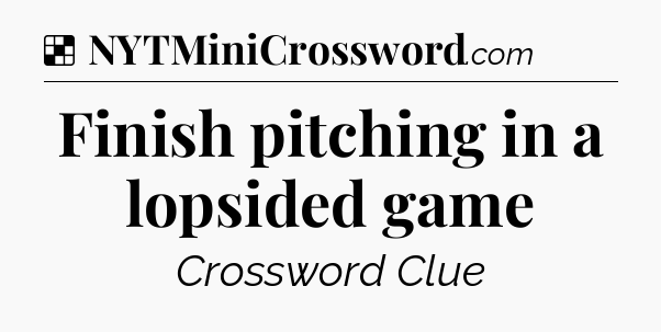 Solution: Finish pitching in a lopsided game - NYT Crossword