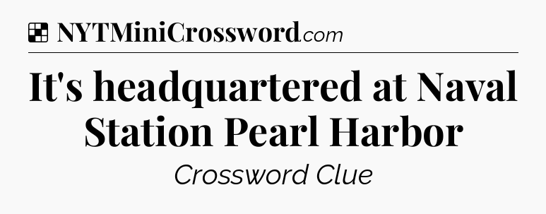 Solution: It's headquartered at Naval Station Pearl Harbor - NYT Crossword