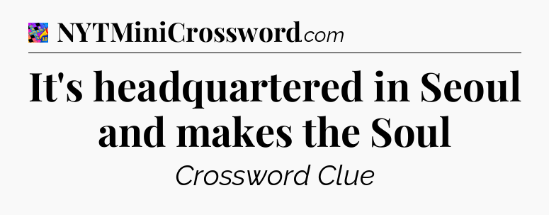 It's headquartered in Seoul and makes the Soul Crossword Clue
