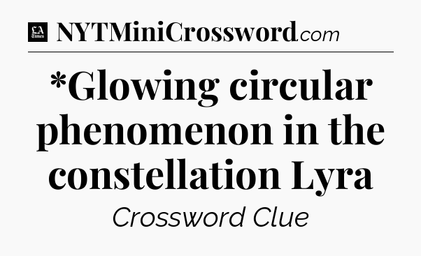 *Glowing circular phenomenon in the constellation Lyra - LA Times Crossword