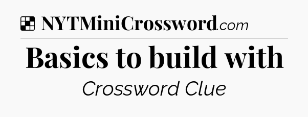 Solution: Basics to build with - NYT Crossword