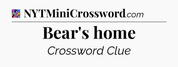 Bear's home Crossword Clue
