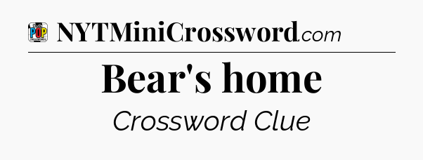 Bear's home Crossword Clue