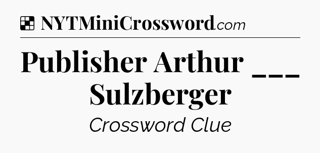 Solution: Publisher Arthur ___ Sulzberger - NYT Crossword