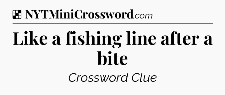 Solution: Like a fishing line after a bite - NYT Crossword