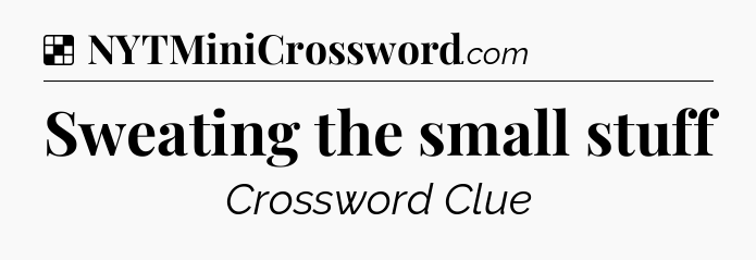Solution: Sweating the small stuff - NYT Crossword